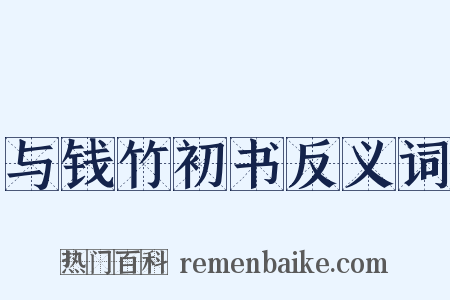 与钱竹初书反义词是什么意思的图片